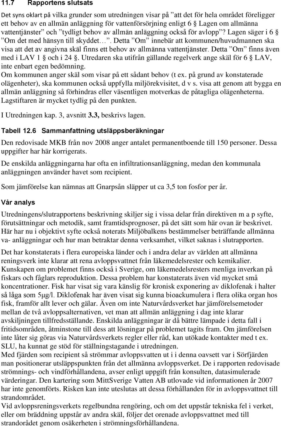 Detta Om innebär att kommunen/huvudmannen ska visa att det av angivna skäl finns ett behov av allmänna vattentjänster. Detta Om finns även med i LAV 1 och i 24.