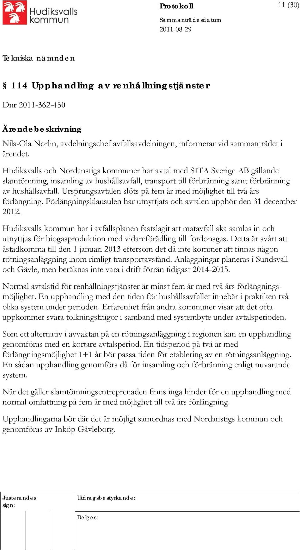 Ursprungsavtalen slöts på fem år med möjlighet till två års förlängning. Förlängningsklausulen har utnyttjats och avtalen upphör den 31 december 2012.