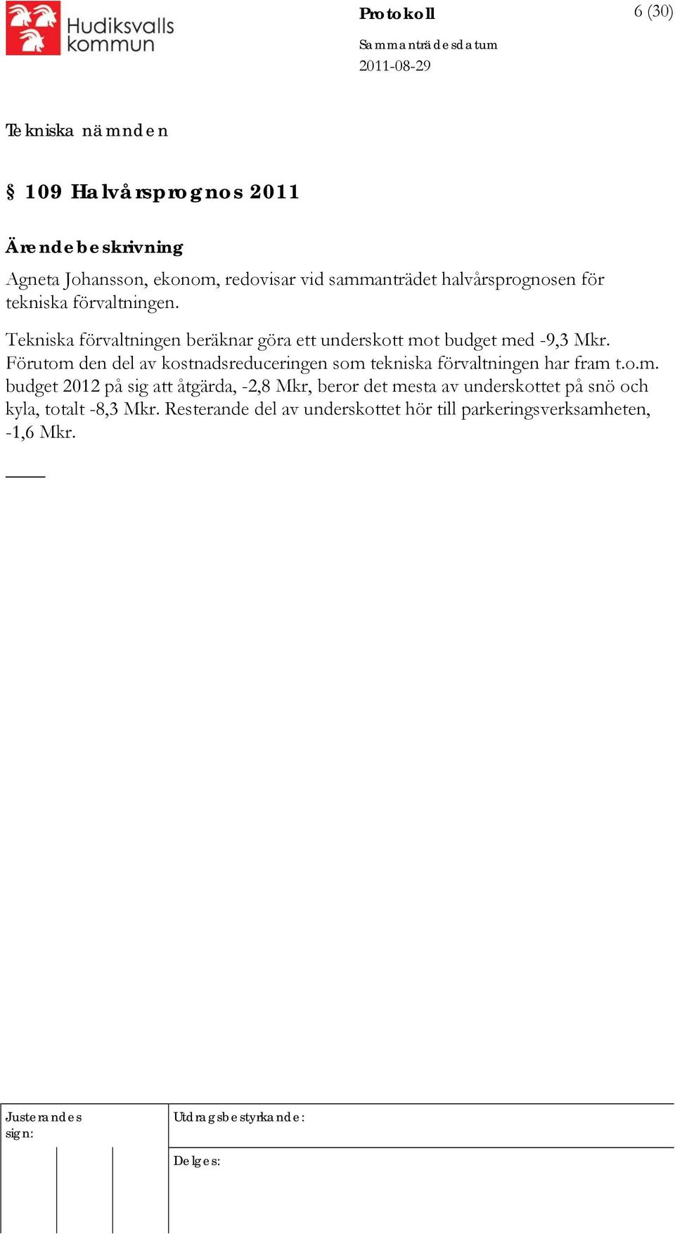 Förutom den del av kostnadsreduceringen som tekniska förvaltningen har fram t.o.m. budget 2012 på sig att åtgärda, -2,8 Mkr, beror det mesta av underskottet på snö och kyla, totalt -8,3 Mkr.