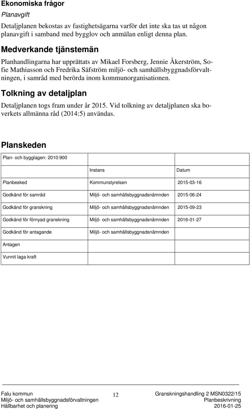 kommunorganisationen. Tolkning av detaljplan Detaljplanen togs fram under år 2015. Vid tolkning av detaljplanen ska boverkets allmänna råd (2014:5) användas.