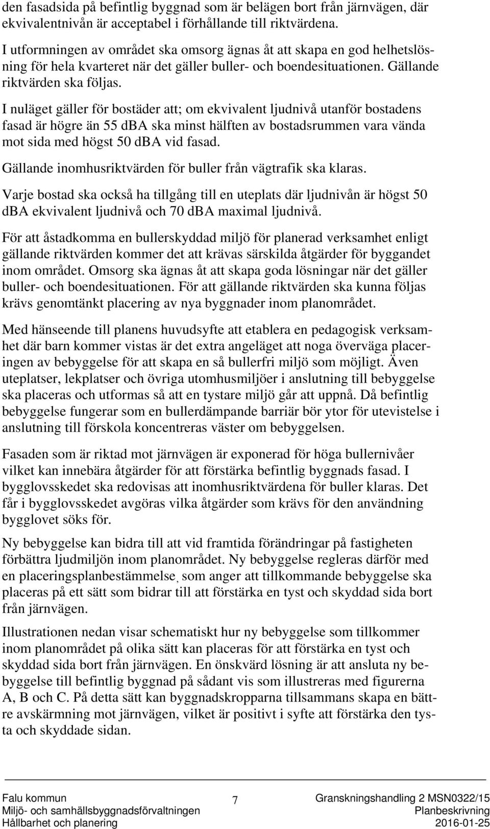 I nuläget gäller för bostäder att; om ekvivalent ljudnivå utanför bostadens fasad är högre än 55 dba ska minst hälften av bostadsrummen vara vända mot sida med högst 50 dba vid fasad.