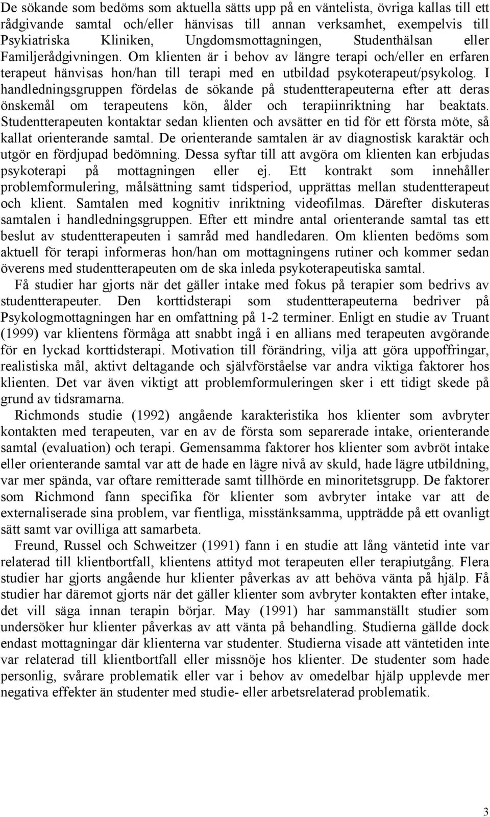 I handledningsgruppen fördelas de sökande på studentterapeuterna efter att deras önskemål om terapeutens kön, ålder och terapiinriktning har beaktats.