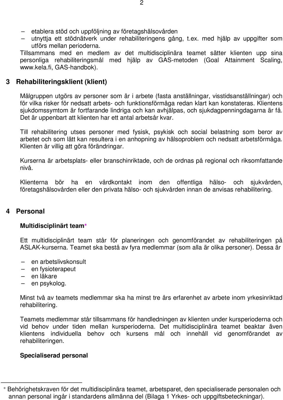 3 Rehabiliteringsklient (klient) Målgruppen utgörs av personer som är i arbete (fasta anställningar, visstidsanställningar) och för vilka risker för nedsatt arbets- och funktionsförmåga redan klart