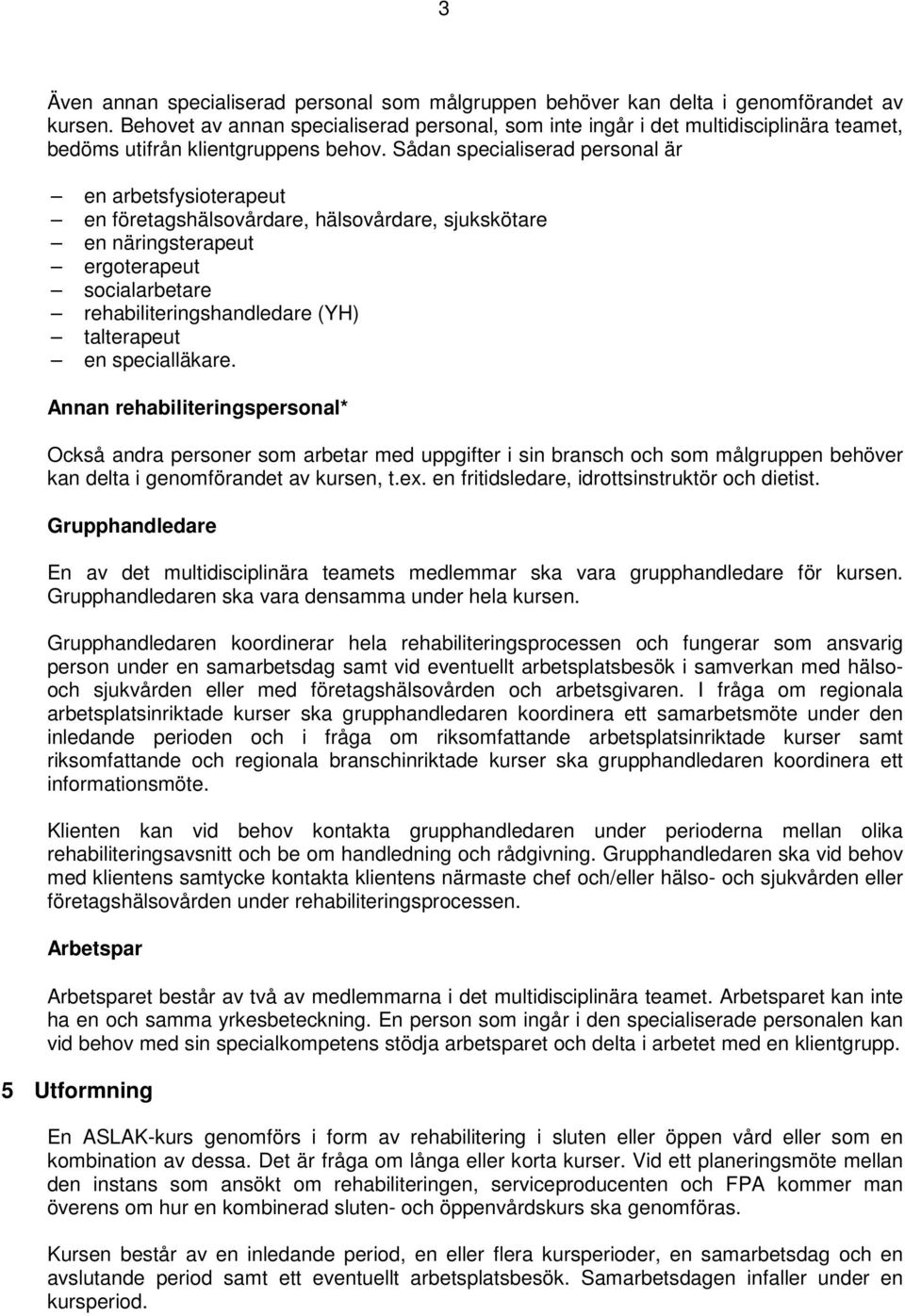 Sådan specialiserad personal är en arbetsfysioterapeut en företagshälsovårdare, hälsovårdare, sjukskötare en näringsterapeut ergoterapeut socialarbetare rehabiliteringshandledare (YH) talterapeut en