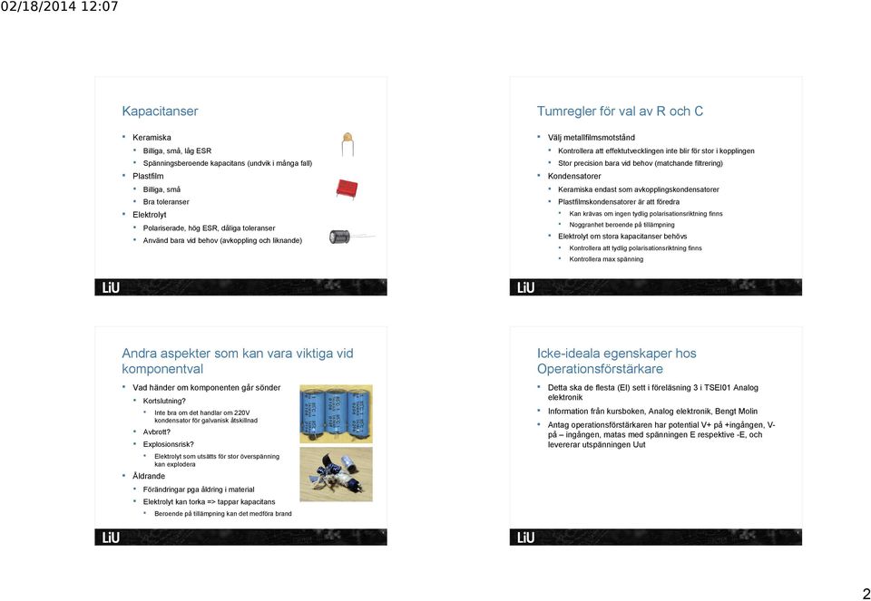 att föredra Elektrolyt Polariserade, hög ESR, dåliga toleranser Kan krävas om ingen tydlig polarisationsriktning finns Noggranhet beroende på tillämpning Elektrolyt om stora kapacitanser behövs