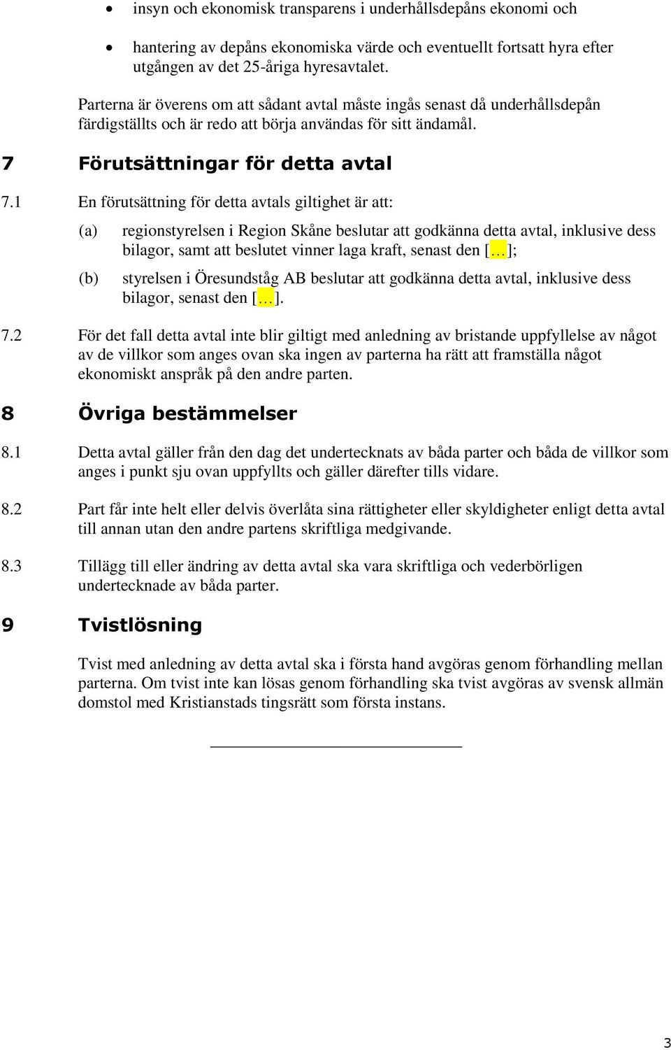 1 En förutsättning för detta avtals giltighet är att: (a) (b) regionstyrelsen i Region Skåne beslutar att godkänna detta avtal, inklusive dess bilagor, samt att beslutet vinner laga kraft, senast den