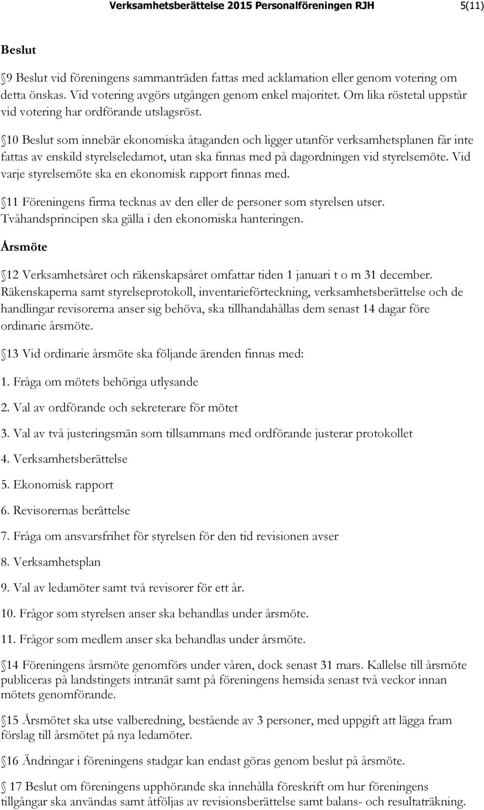 10 Beslut som innebär ekonomiska åtaganden och ligger utanför verksamhetsplanen får inte fattas av enskild styrelseledamot, utan ska finnas med på dagordningen vid styrelsemöte.