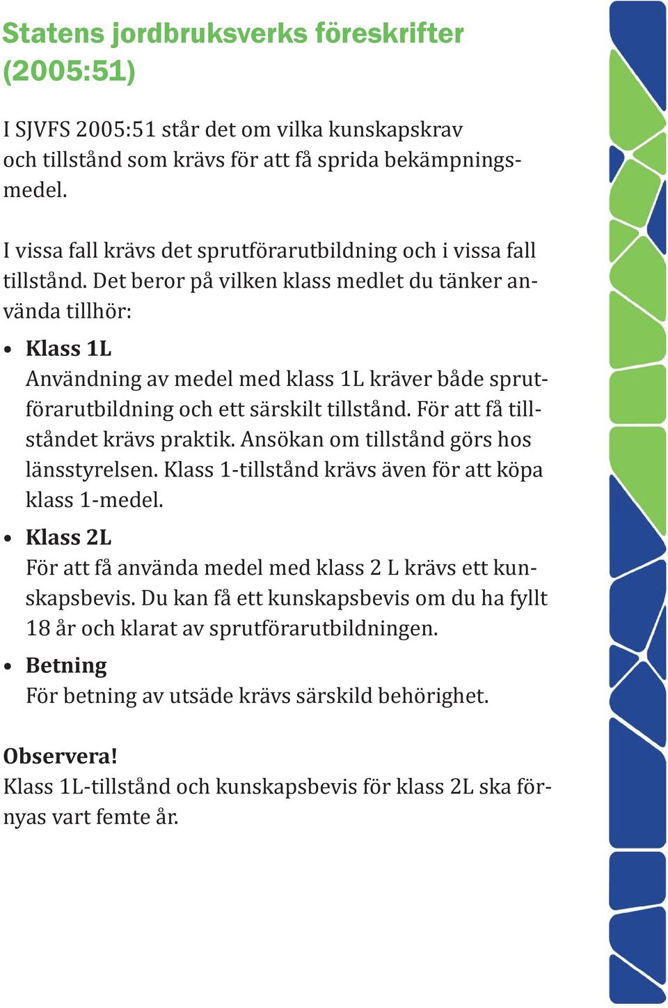 Det beror på vilken klass medlet du tänker använda tillhör: Klass 1L Användning av medel med klass 1L kräver både sprutförarutbildning och ett särskilt tillstånd. För att få tillståndet krävs praktik.