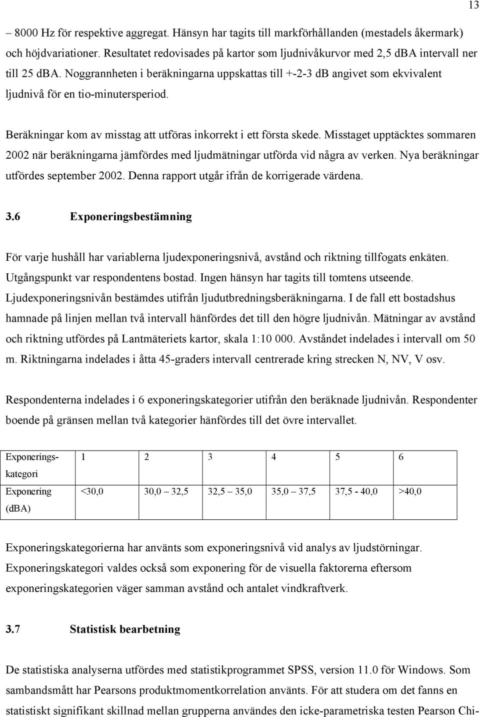 Noggrannheten i beräkningarna uppskattas till +-2-3 db angivet som ekvivalent ljudnivå för en tio-minutersperiod. Beräkningar kom av misstag att utföras inkorrekt i ett första skede.