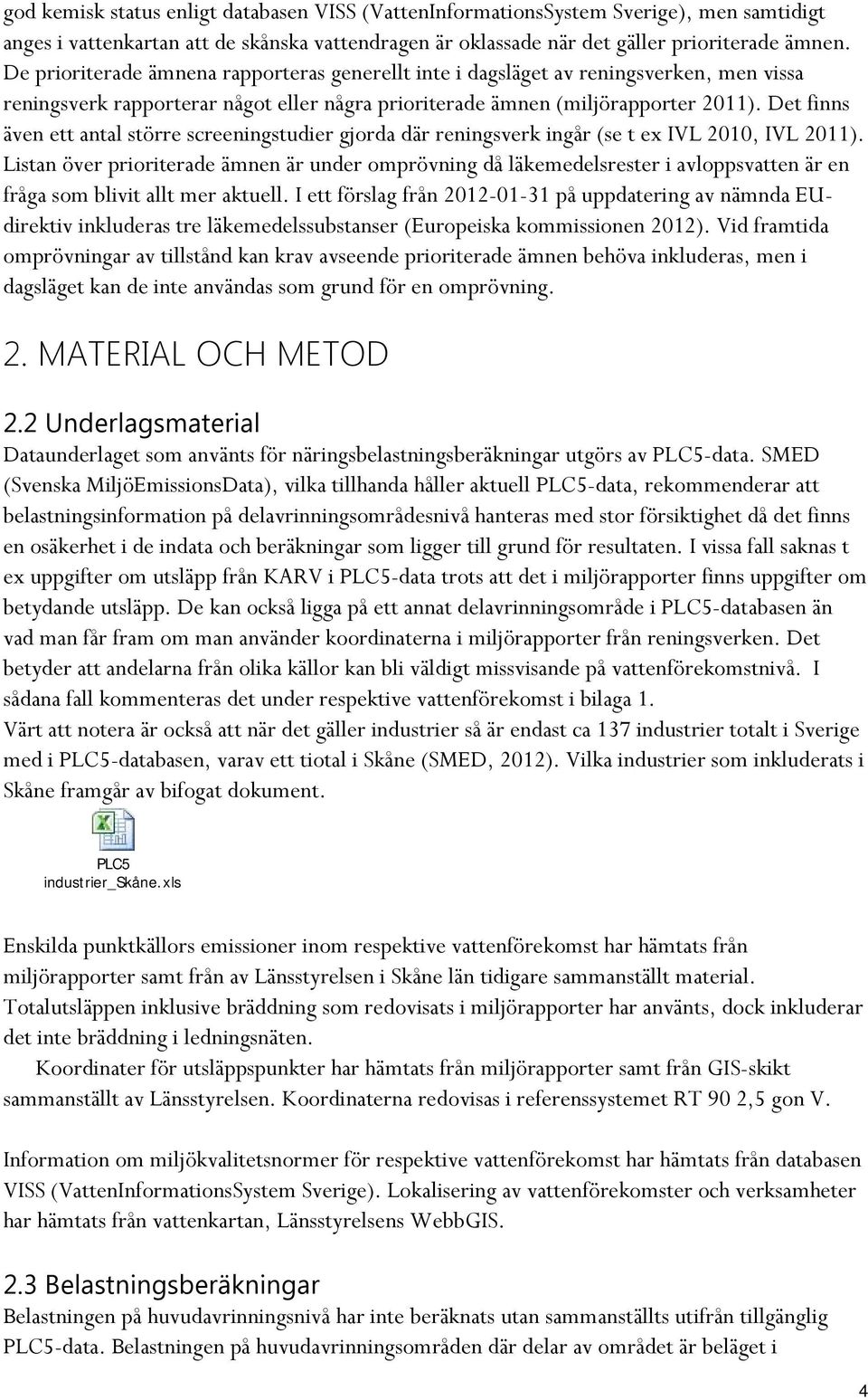 Det finns även ett antal större screeningstudier gjorda där reningsverk ingår (se t ex IVL 2010, IVL 2011).