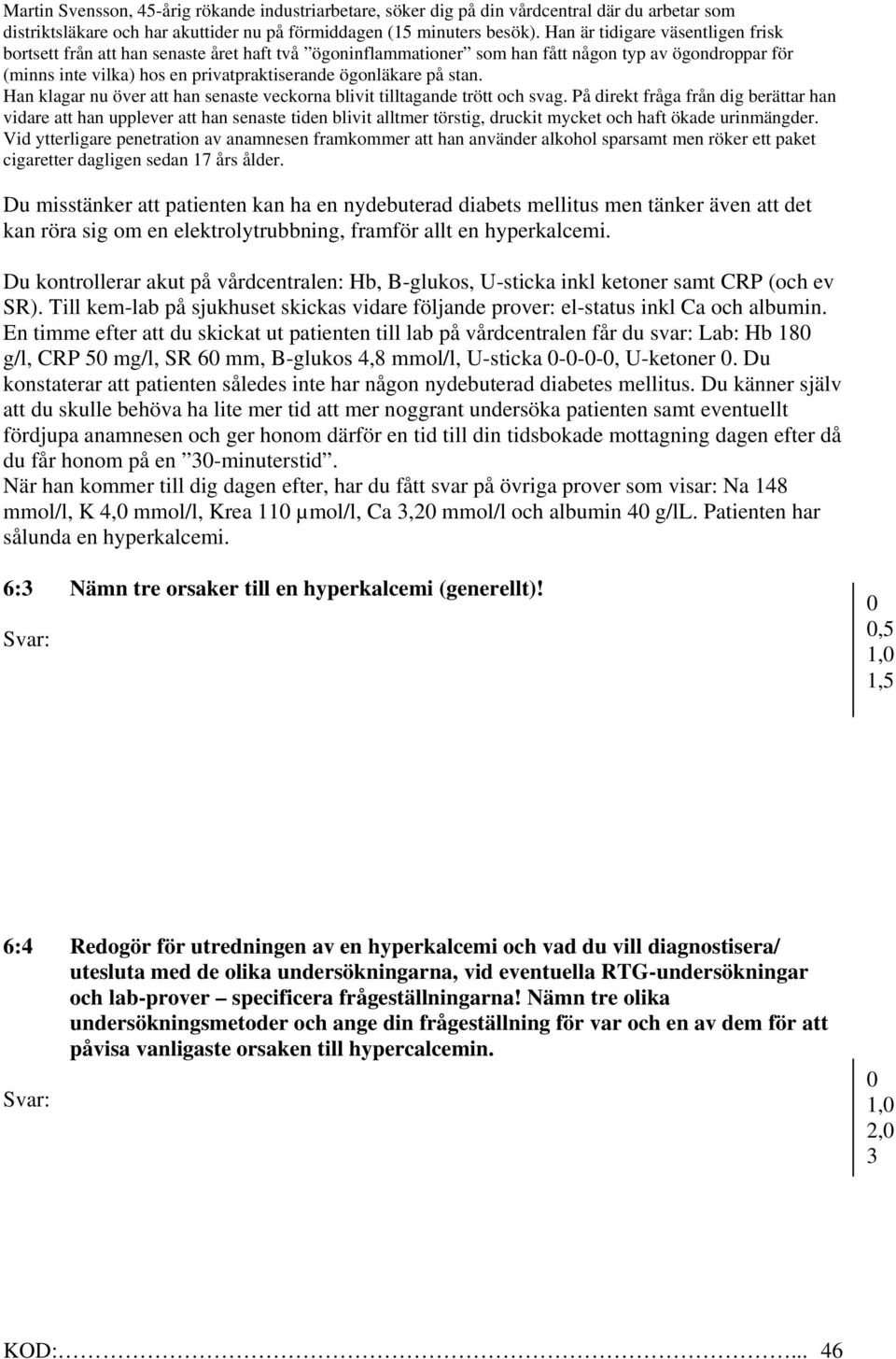 En timme efter att du skickat ut patienten till lab på vårdcentralen får du svar: Lab: Hb 18 g/l, CRP 5 mg/l, SR 6 mm, B-glukos 4,8 mmol/l, U-sticka ---, U-ketoner.