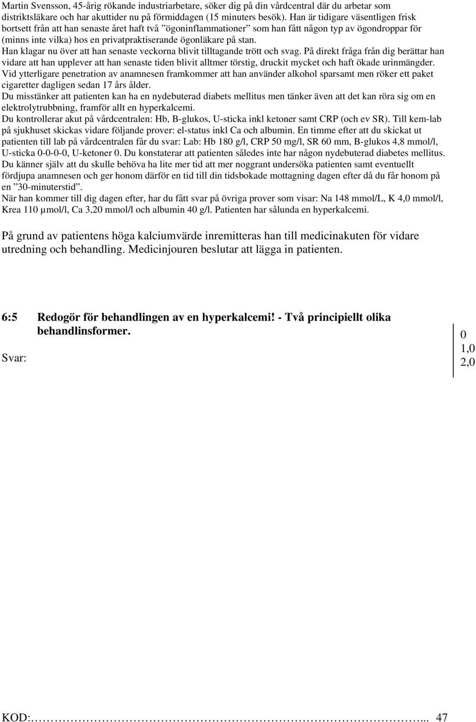 En timme efter att du skickat ut patienten till lab på vårdcentralen får du svar: Lab: Hb 18 g/l, CRP 5 mg/l, SR 6 mm, B-glukos 4,8 mmol/l, U-sticka ---, U-ketoner.