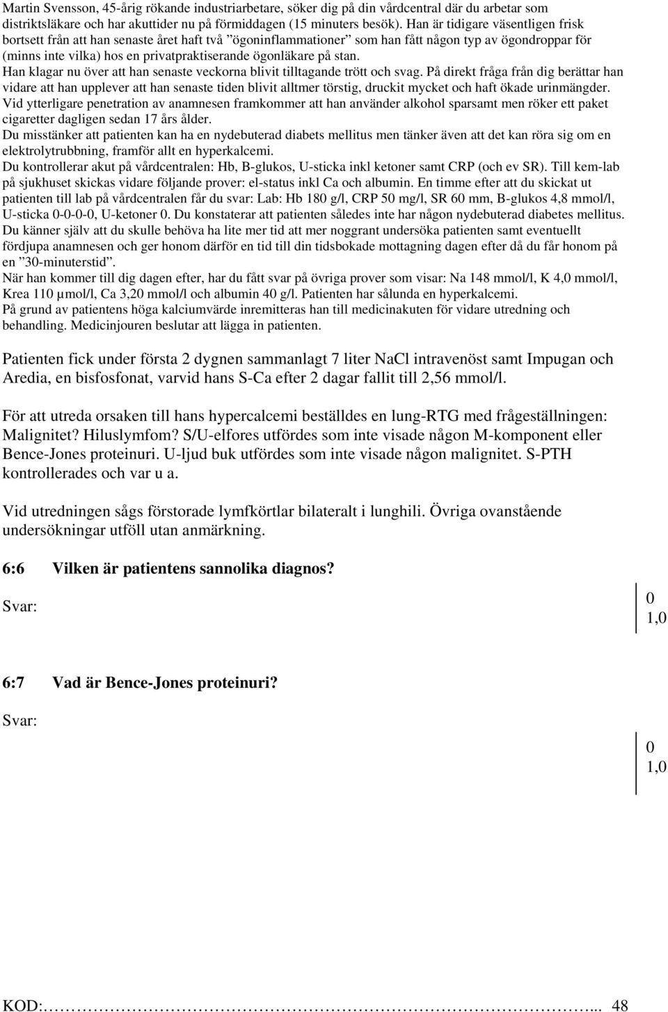 En timme efter att du skickat ut patienten till lab på vårdcentralen får du svar: Lab: Hb 18 g/l, CRP 5 mg/l, SR 6 mm, B-glukos 4,8 mmol/l, U-sticka ---, U-ketoner.