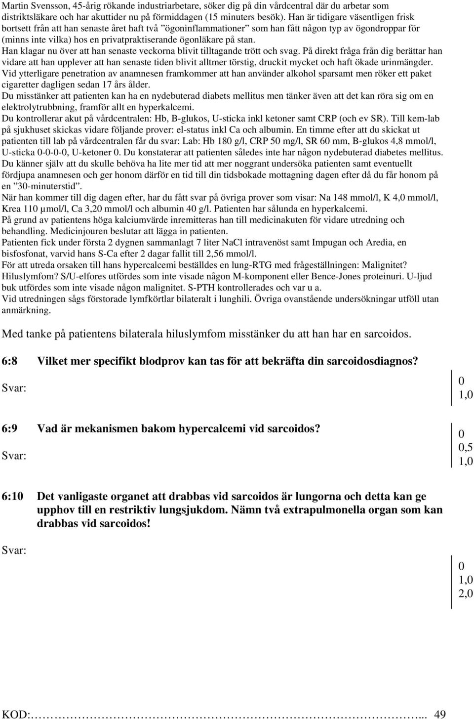 En timme efter att du skickat ut patienten till lab på vårdcentralen får du svar: Lab: Hb 18 g/l, CRP 5 mg/l, SR 6 mm, B-glukos 4,8 mmol/l, U-sticka ---, U-ketoner.