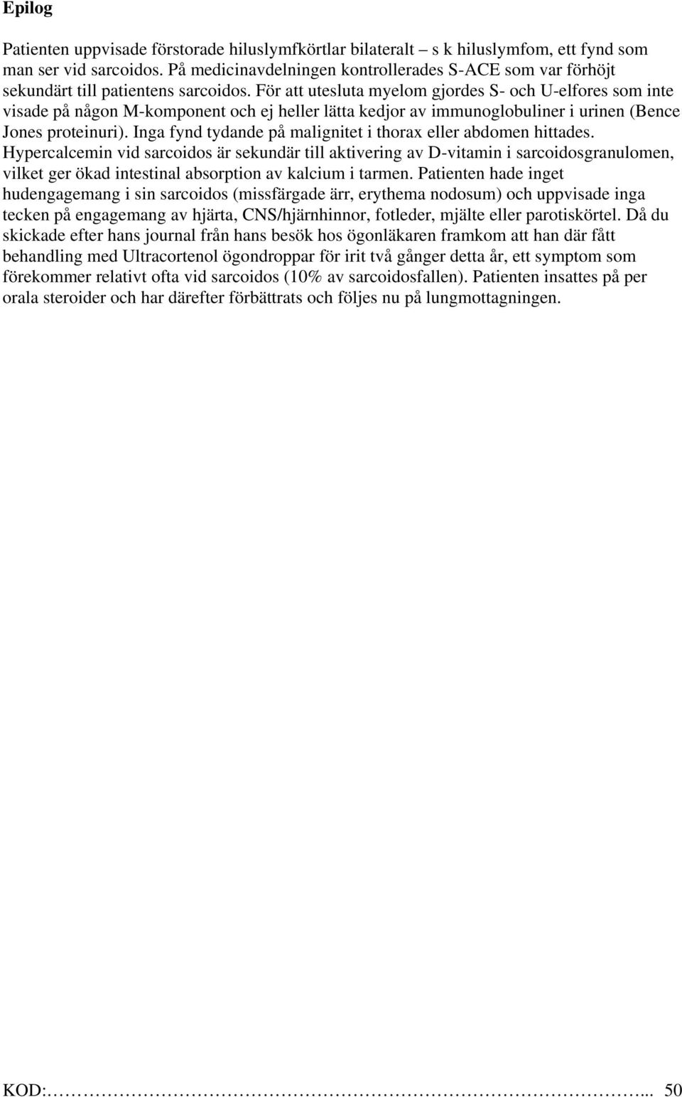 För att utesluta myelom gjordes S- och U-elfores som inte visade på någon M-komponent och ej heller lätta kedjor av immunoglobuliner i urinen (Bence Jones proteinuri).