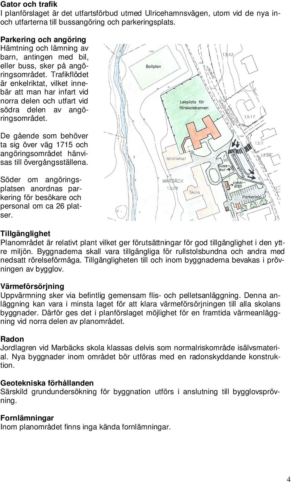 Trafikflödet är enkelriktat, vilket innebär att man har infart vid norra delen och utfart vid södra delen av angöringsområdet.