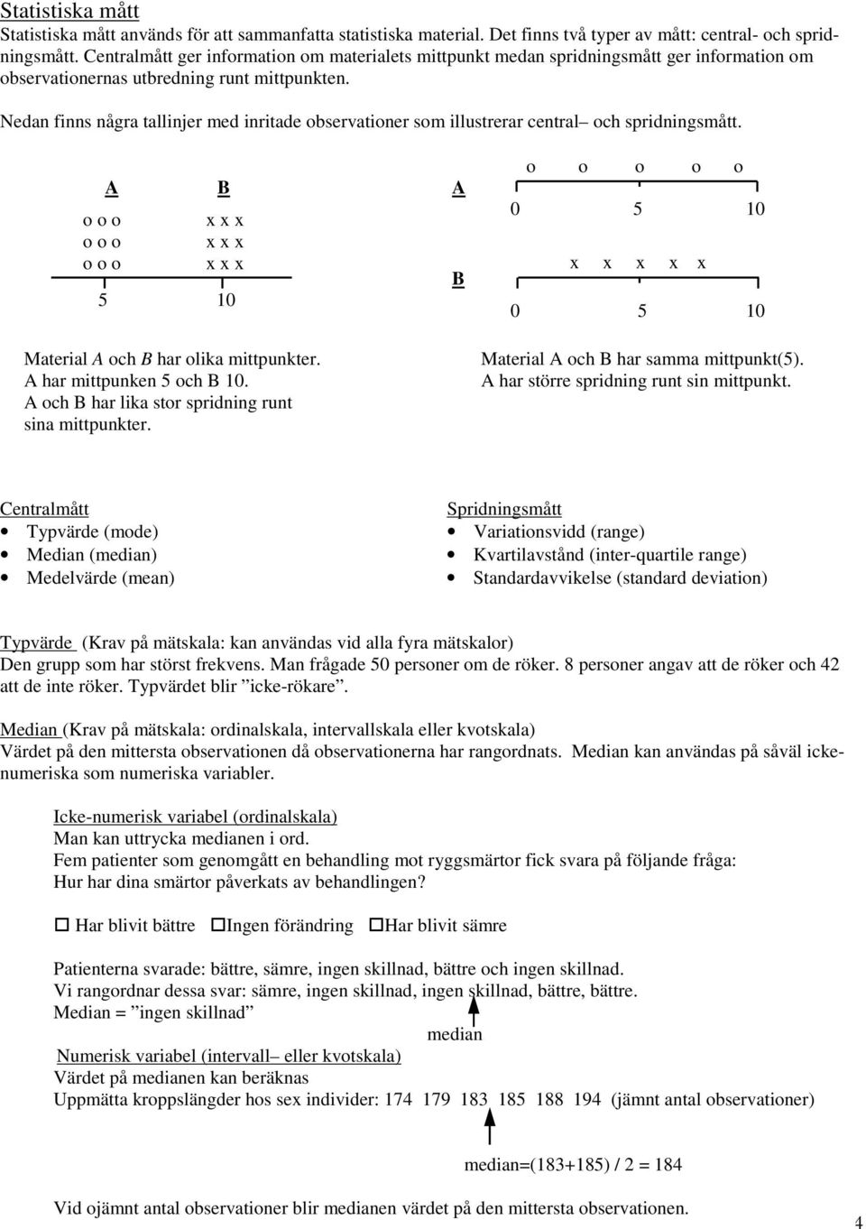 Nedan finns några tallinjer med inritade observationer som illustrerar central och spridningsmått. o o o o o o o o o A B A x x x x x x x x x 5 10 Material A och B har olika mittpunkter.