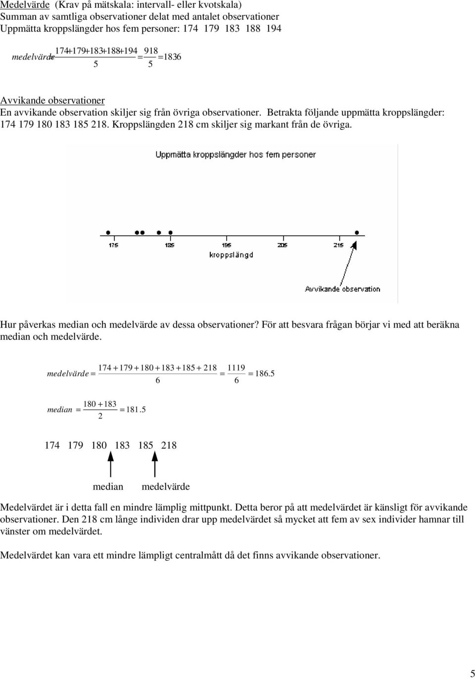 Kroppslängden 218 cm skiljer sig markant från de övriga. Hur påverkas median och medelvärde av dessa observationer? För att besvara frågan börjar vi med att beräkna median och medelvärde.