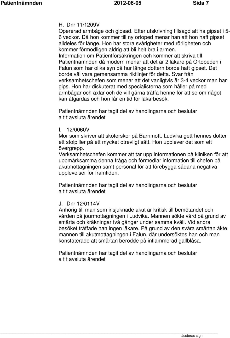 Information om Patientförsäkringen och kommer att skriva till Patientnämnden då modern menar att det är 2 läkare på Ortopeden i Falun som har olika syn på hur länge dottern borde haft gipset.