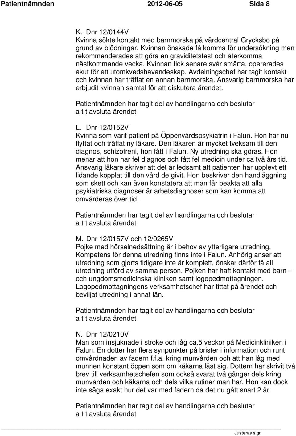 Kvinnan fick senare svår smärta, opererades akut för ett utomkvedshavandeskap. Avdelningschef har tagit kontakt och kvinnan har träffat en annan barnmorska.