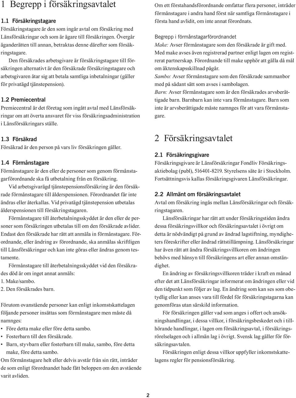 Den försäkrades arbetsgivare är försäkringstagare till försäkringen alternativt är den försäkrade försäkringstagare och arbetsgivaren åtar sig att betala samtliga inbetalningar (gäller för privatägd