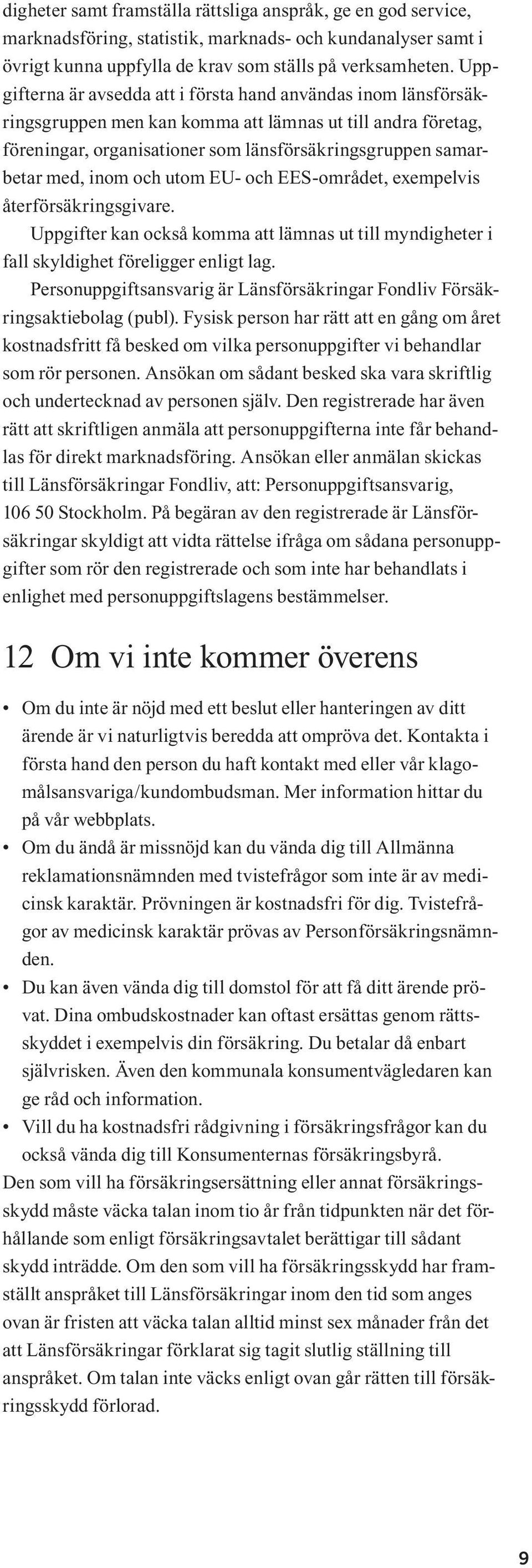 inom och utom EU- och EES-området, exempelvis återförsäkringsgivare. Uppgifter kan också komma att lämnas ut till myndigheter i fall skyldighet föreligger enligt lag.