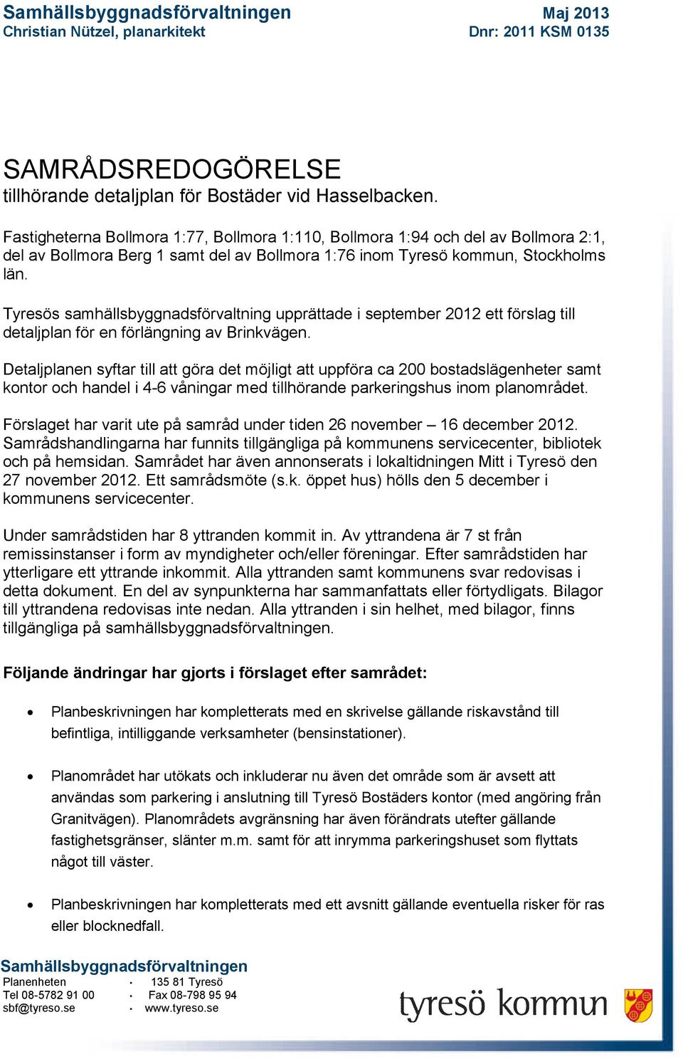 Tyresös samhällsbyggnadsförvaltning upprättade i september 2012 ett förslag till detaljplan för en förlängning av Brinkvägen.