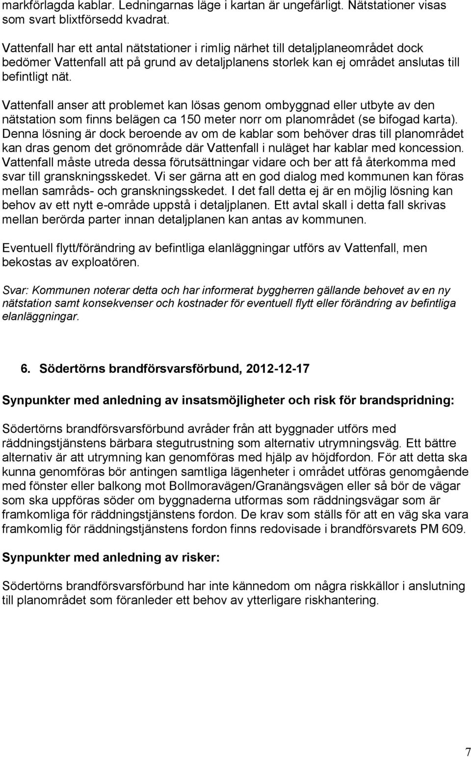 Vattenfall anser att problemet kan lösas genom ombyggnad eller utbyte av den nätstation som finns belägen ca 150 meter norr om planområdet (se bifogad karta).