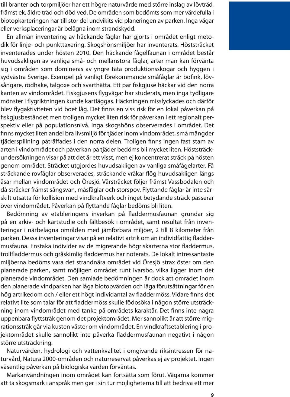 En allmän inventering av häckande fåglar har gjorts i området enligt metodik för linje- och punkttaxering. Skogshönsmiljöer har inventerats. Höststräcket inventerades under hösten 2010.