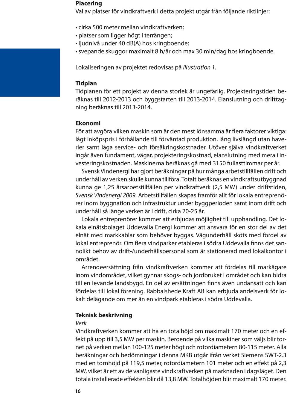 Tidplan Tidplanen för ett projekt av denna storlek är ungefärlig. Projekteringstiden beräknas till 2012-2013 och byggstarten till 2013-2014. Elanslutning och drifttagning beräknas till 2013-2014.