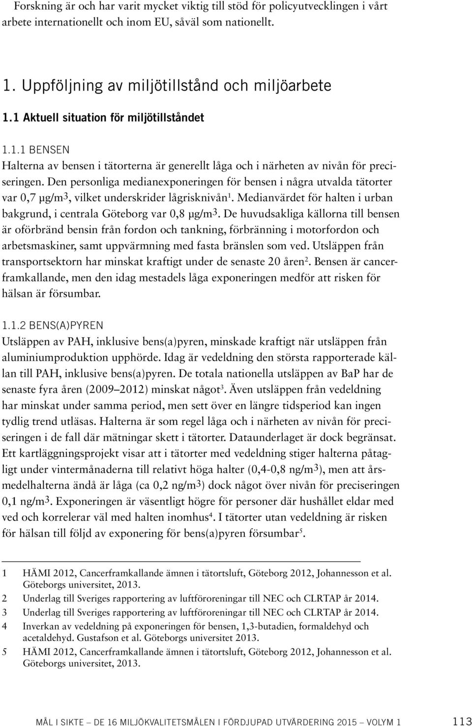 Den personliga medianexponeringen för bensen i några utvalda tätorter var 0,7 μg/m3, vilket underskrider lågrisknivån 1. Medianvärdet för halten i urban bakgrund, i centrala Göteborg var 0,8 μg/m3.