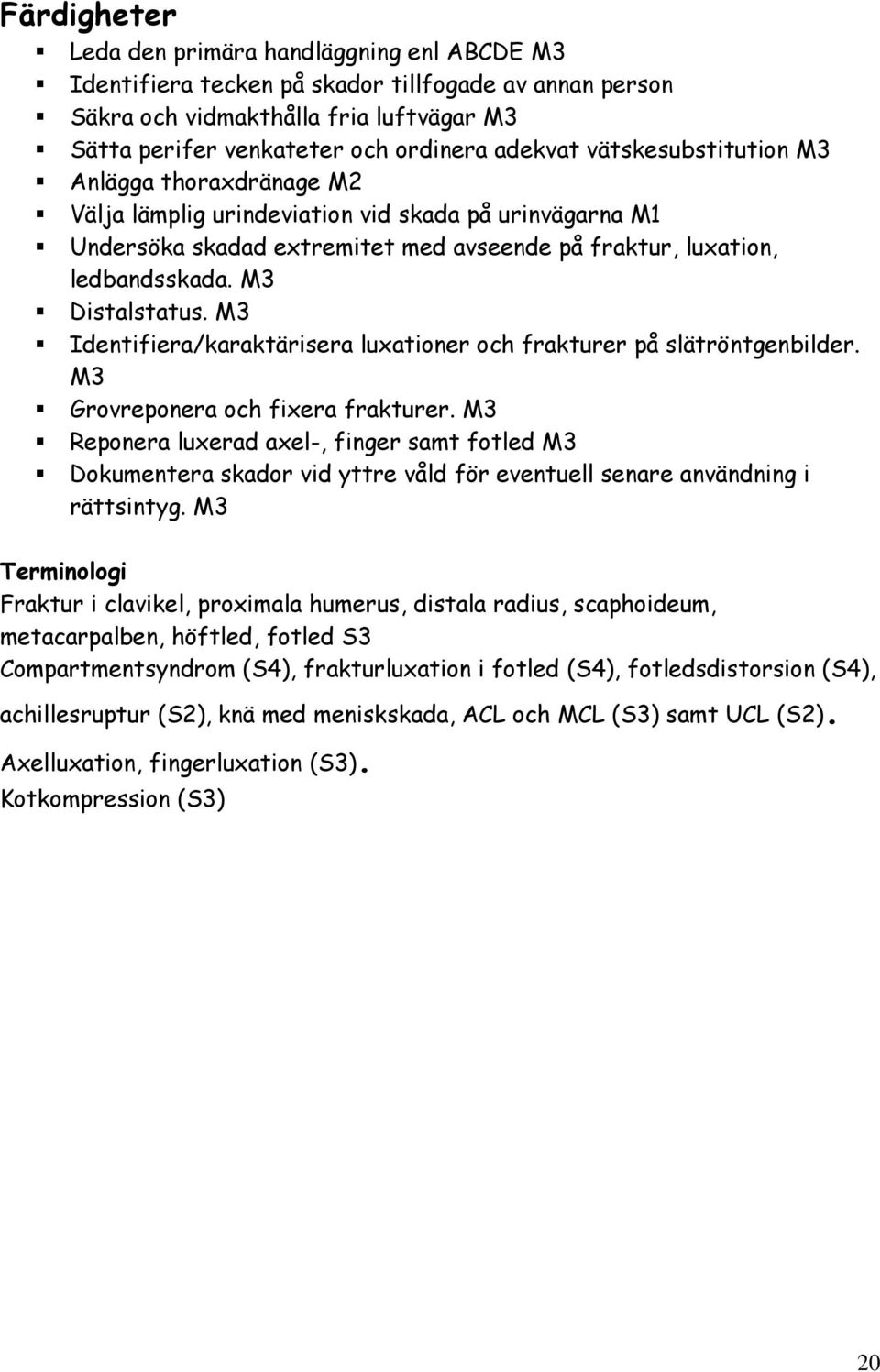 M3 Identifiera/karaktärisera luxationer och frakturer på slätröntgenbilder. M3 Grovreponera och fixera frakturer.