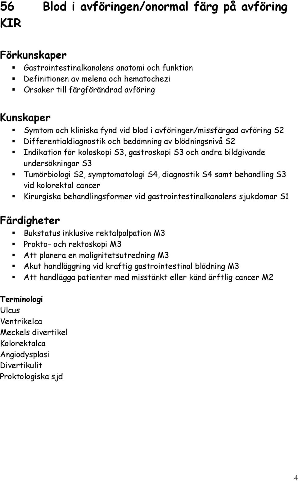 symptomatologi S4, diagnostik S4 samt behandling S3 vid kolorektal cancer Kirurgiska behandlingsformer vid gastrointestinalkanalens sjukdomar S1 Bukstatus inklusive rektalpalpation M3 Prokto- och