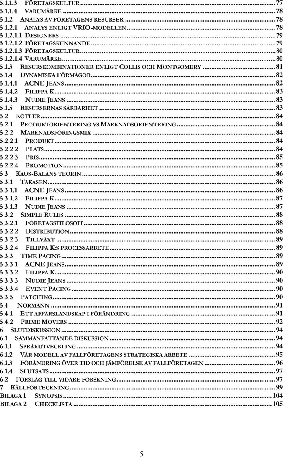 ..83 5.2 KOTLER...84 5.2.1 PRODUKTORIENTERING VS MARKNADSORIENTERING...84 5.2.2 MARKNADSFÖRINGSMIX...84 5.2.2.1 PRODUKT...84 5.2.2.2 PLATS...84 5.2.2.3 PRIS...85 5.2.2.4 PROMOTION...85 5.3 KAOS-BALANS TEORIN.