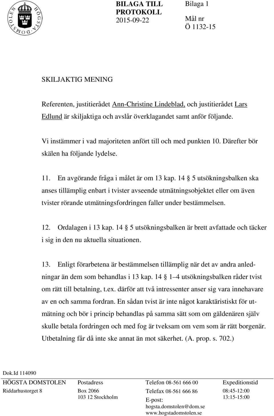 14 5 utsökningsbalken ska anses tillämplig enbart i tvister avseende utmätningsobjektet eller om även tvister rörande utmätningsfordringen faller under bestämmelsen. 12. Ordalagen i 13 kap.