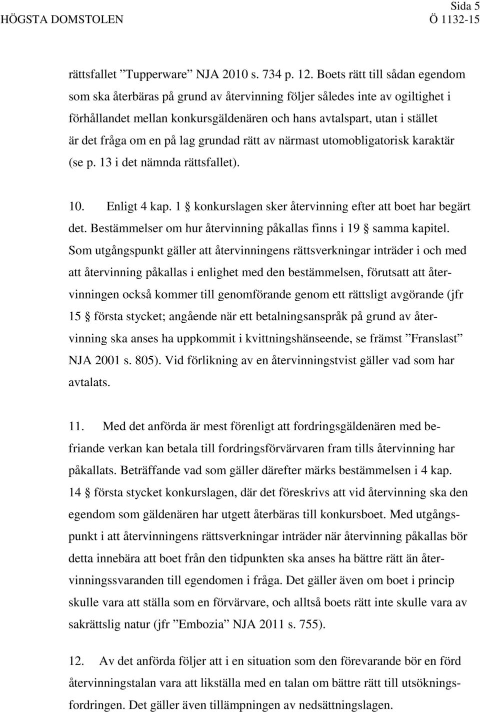 en på lag grundad rätt av närmast utomobligatorisk karaktär (se p. 13 i det nämnda rättsfallet). 10. Enligt 4 kap. 1 konkurslagen sker återvinning efter att boet har begärt det.