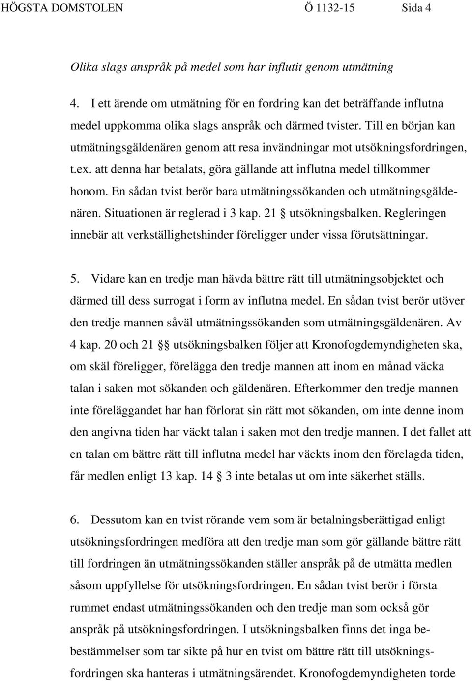 Till en början kan utmätningsgäldenären genom att resa invändningar mot utsökningsfordringen, t.ex. att denna har betalats, göra gällande att influtna medel tillkommer honom.