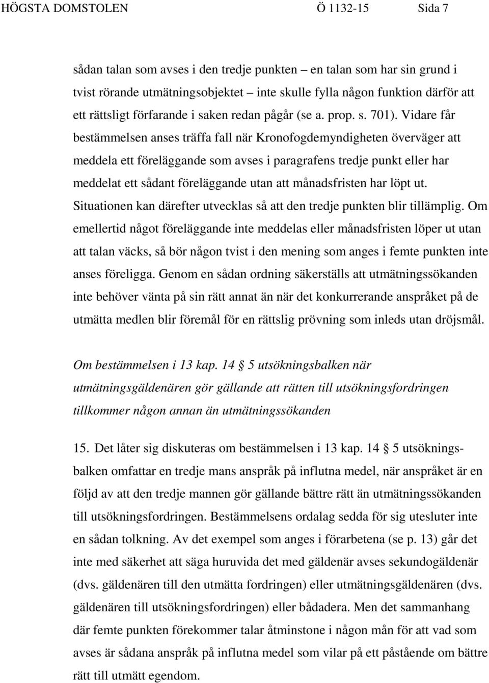 Vidare får bestämmelsen anses träffa fall när Kronofogdemyndigheten överväger att meddela ett föreläggande som avses i paragrafens tredje punkt eller har meddelat ett sådant föreläggande utan att