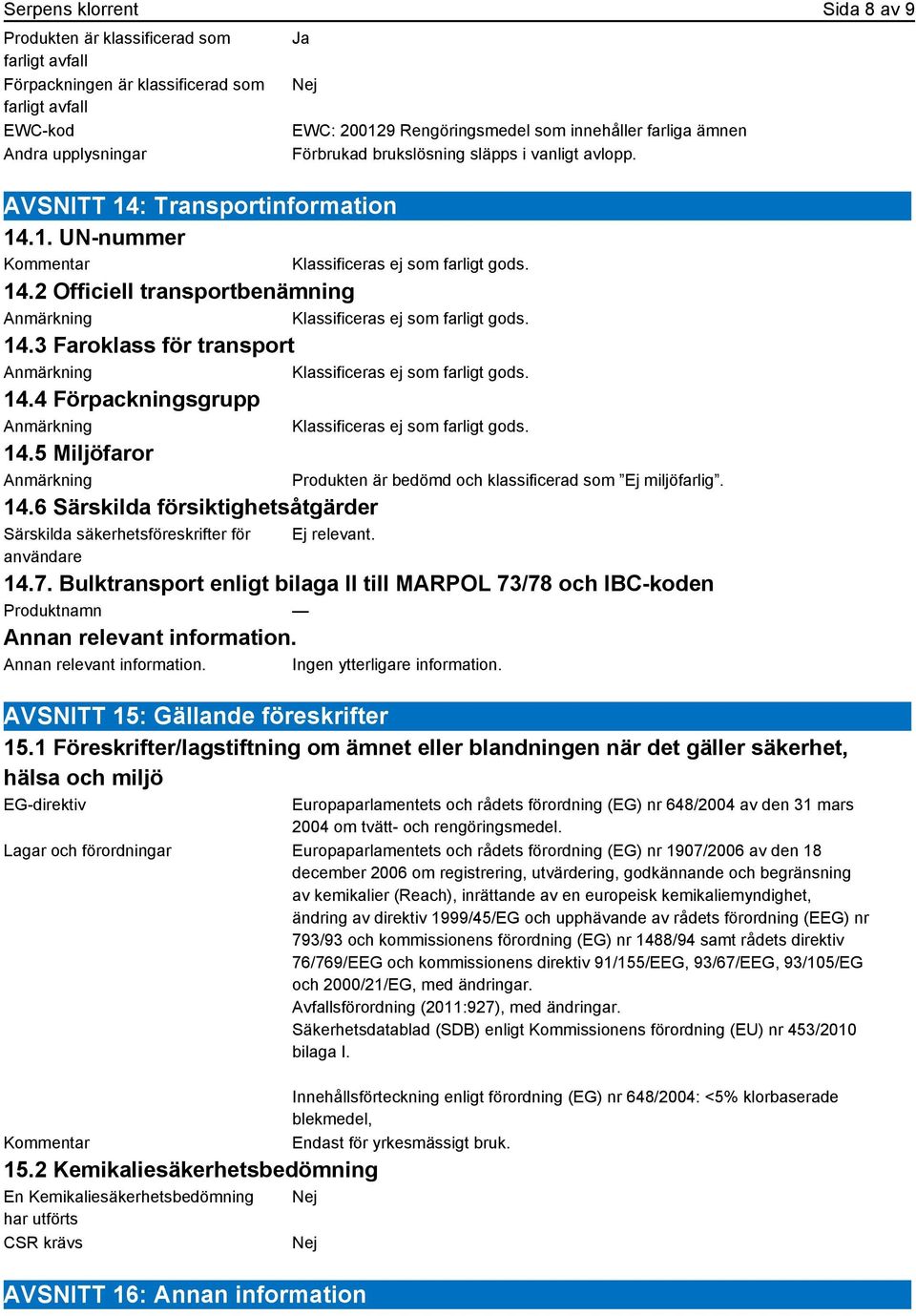 14.3 Faroklass för transport Klassificeras ej som farligt gods. 14.4 Förpackningsgrupp Klassificeras ej som farligt gods. 14.5 Miljöfaror 14.