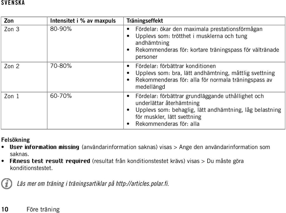 Zon 1 60-70% Fördelar: förbättrar grundläggande uthållighet och underlättar återhämtning Upplevs som: behaglig, lätt andhämtning, låg belastning för muskler, lätt svettning Rekommenderas för: alla