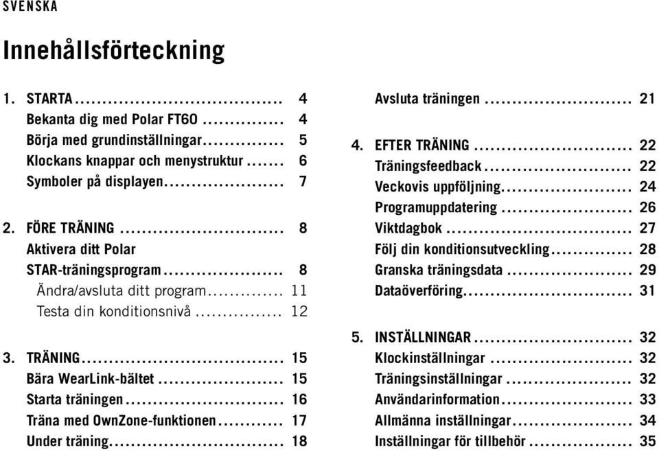 .. 16 Träna med OwnZone-funktionen... 17 Under träning... 18 Avsluta träningen... 21 4. EFTER TRÄNING... 22 Träningsfeedback... 22 Veckovis uppföljning... 24 Programuppdatering... 26 Viktdagbok.