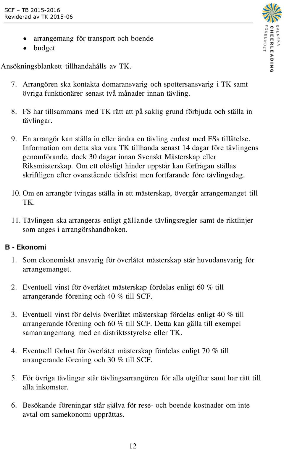 FS har tillsammans med TK rätt att på saklig grund förbjuda och ställa in tävlingar. 9. En arrangör kan ställa in eller ändra en tävling endast med FSs tillåtelse.