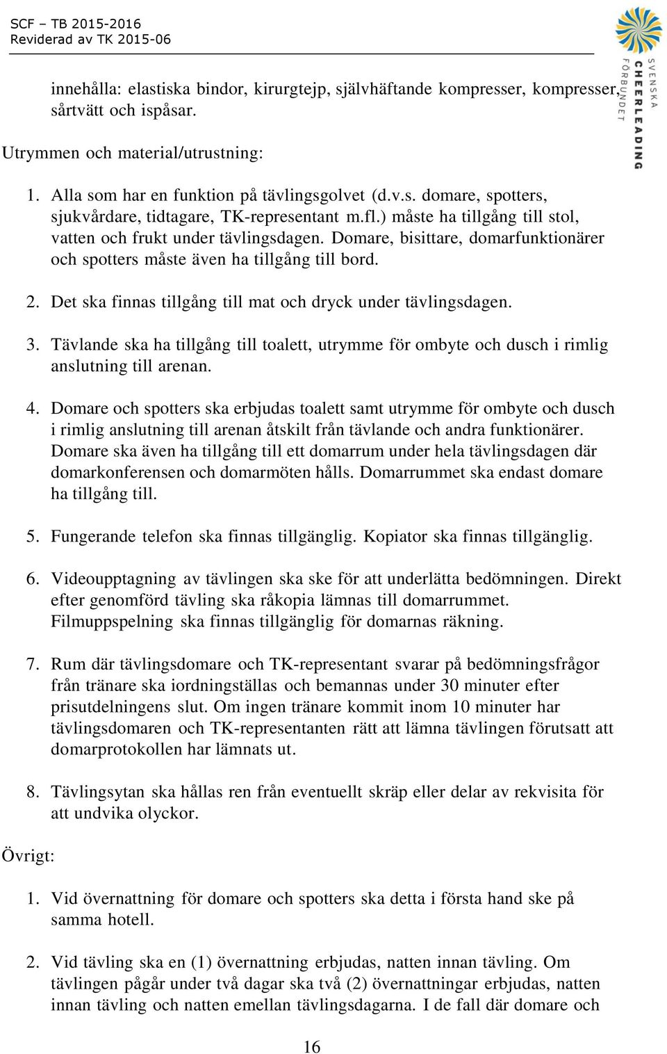 Det ska finnas tillgång till mat och dryck under tävlingsdagen. 3. Tävlande ska ha tillgång till toalett, utrymme för ombyte och dusch i rimlig anslutning till arenan. 4.