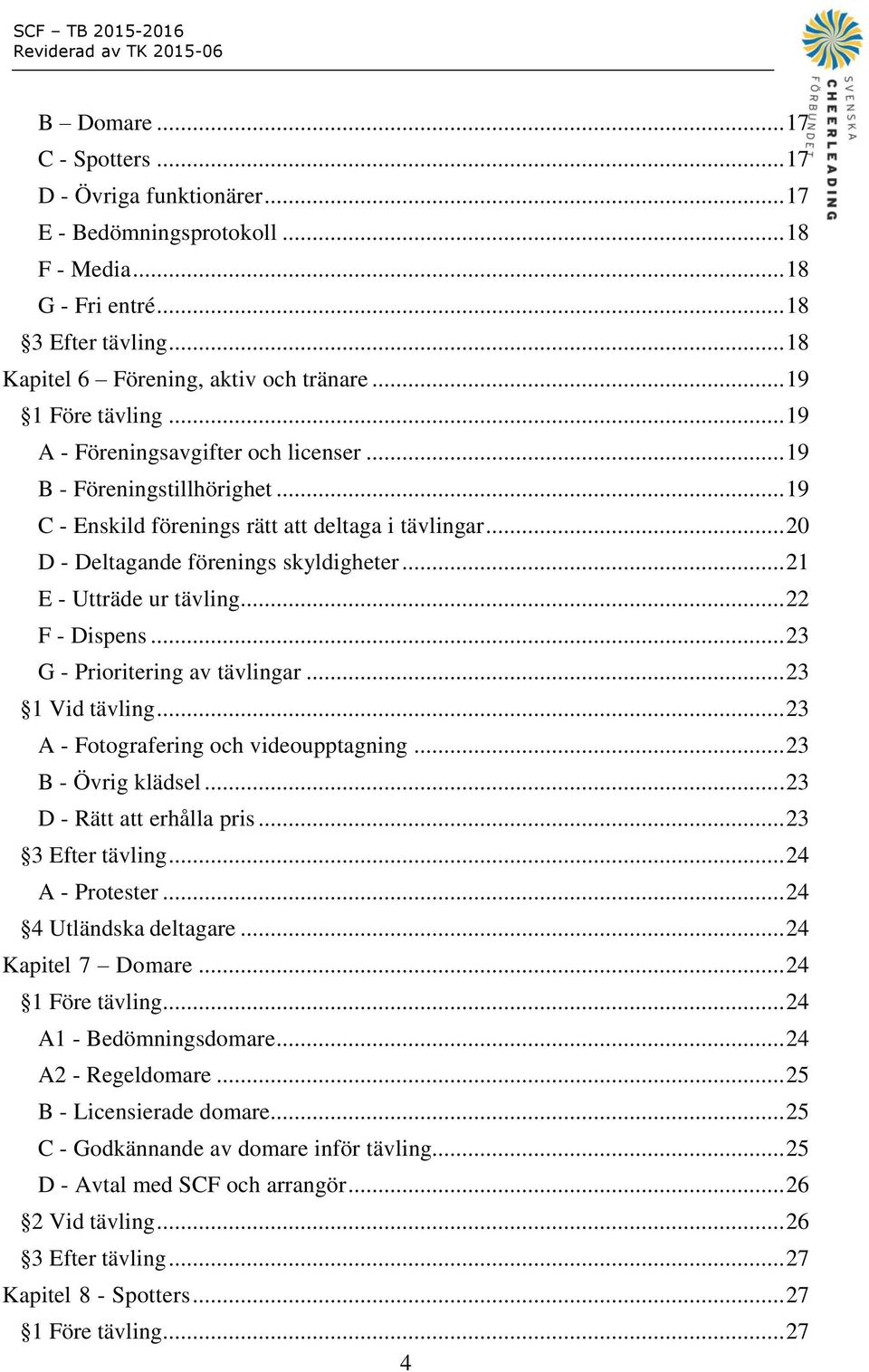 .. 21 E - Utträde ur tävling... 22 F - Dispens... 23 G - Prioritering av tävlingar... 23 1 Vid tävling... 23 A - Fotografering och videoupptagning... 23 B - Övrig klädsel.