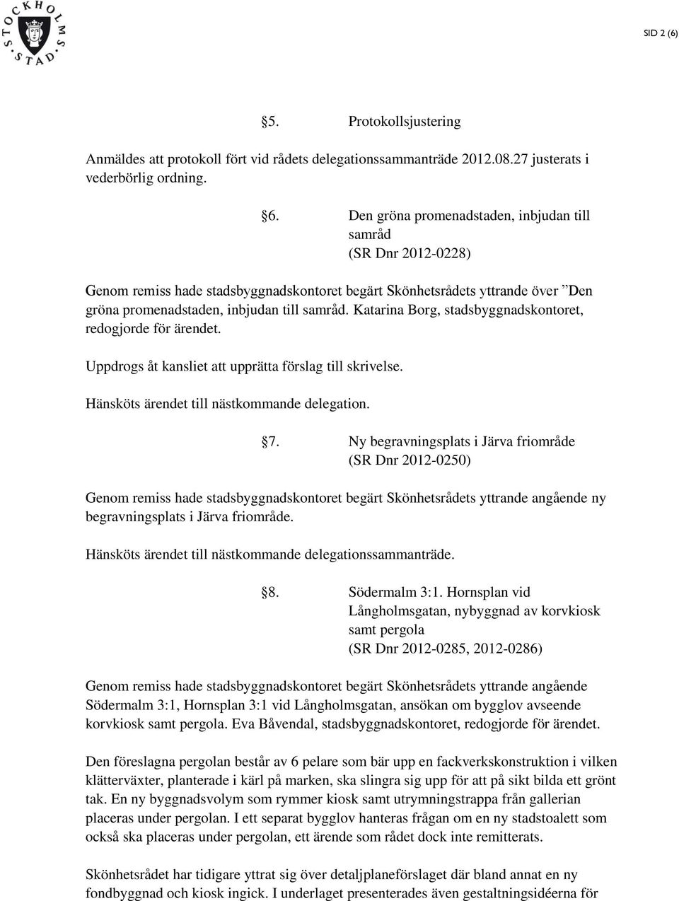 Katarina Borg, stadsbyggnadskontoret, redogjorde för ärendet. Uppdrogs åt kansliet att upprätta förslag till skrivelse. Hänsköts ärendet till nästkommande delegation. 7.