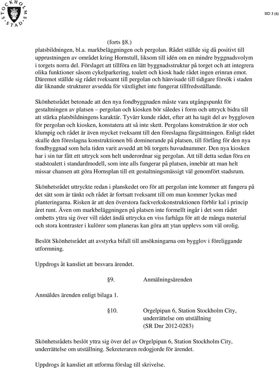 Förslaget att tillföra en lätt byggnadsstruktur på torget och att integrera olika funktioner såsom cykelparkering, toalett och kiosk hade rådet ingen erinran emot.