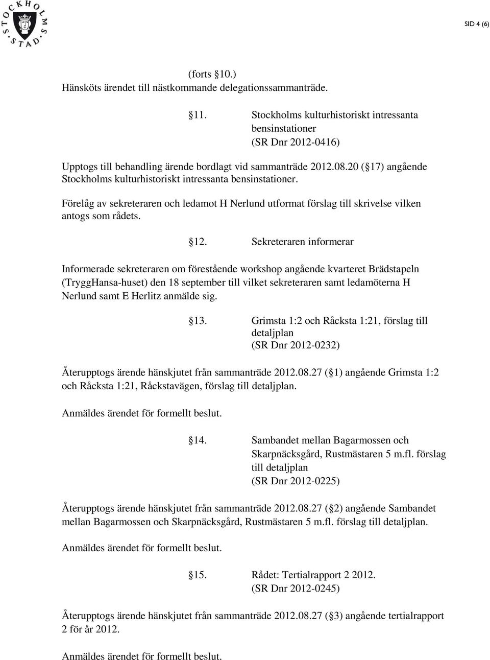 20 ( 17) angående Stockholms kulturhistoriskt intressanta bensinstationer. Förelåg av sekreteraren och ledamot H Nerlund utformat förslag till skrivelse vilken antogs som rådets. 12.