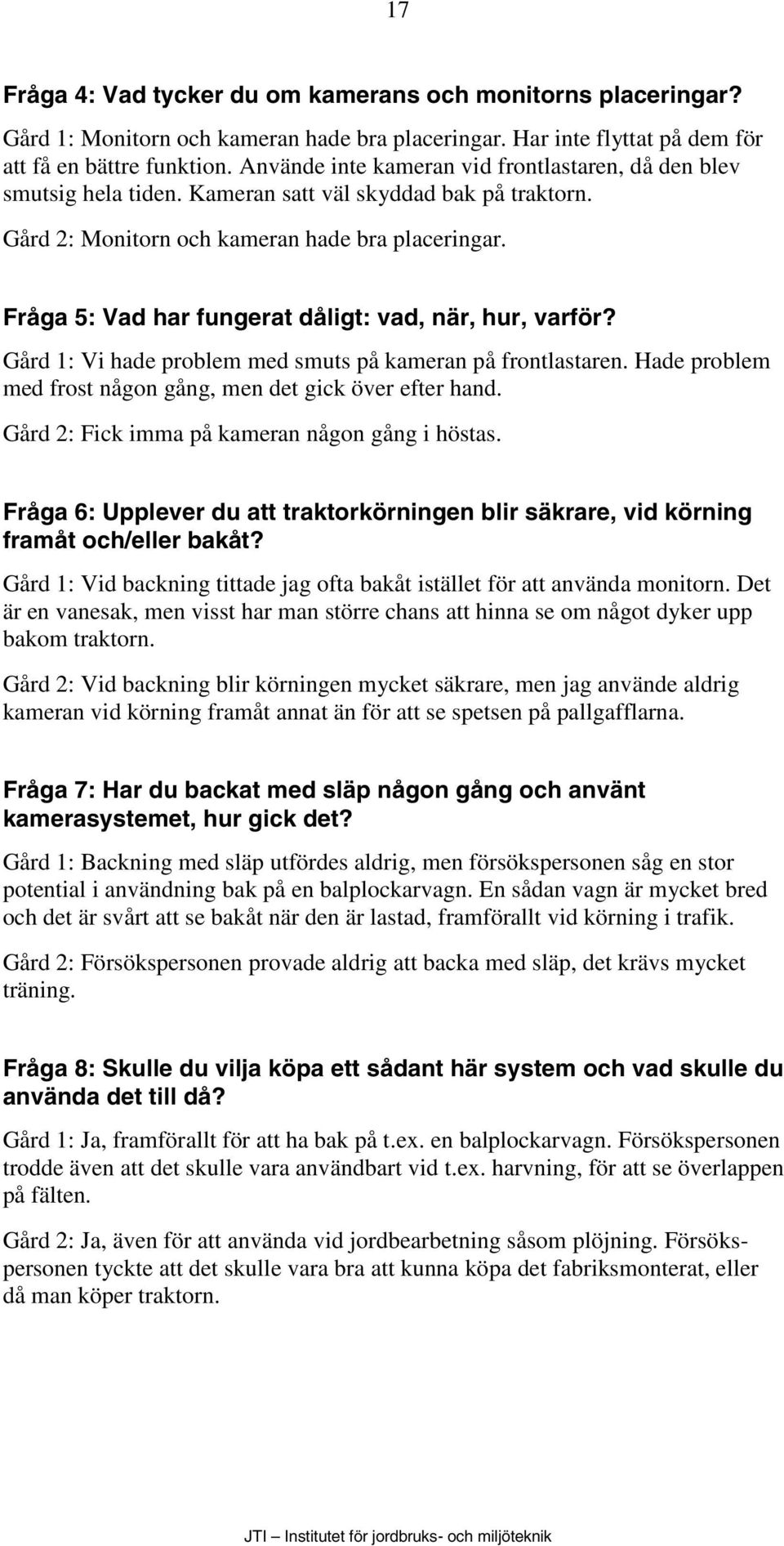 Fråga 5: Vad har fungerat dåligt: vad, när, hur, varför? Gård 1: Vi hade problem med smuts på kameran på frontlastaren. Hade problem med frost någon gång, men det gick över efter hand.