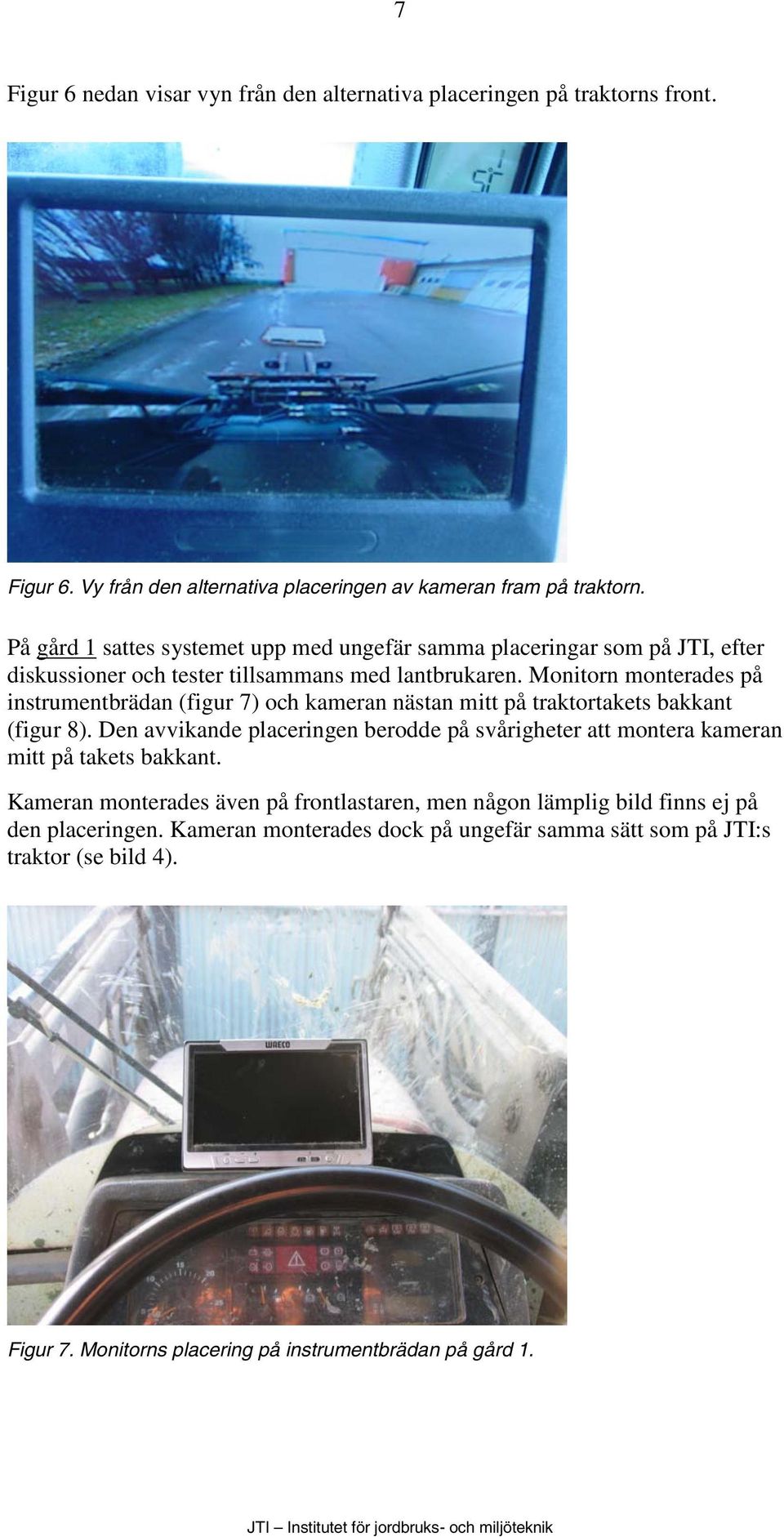 Monitorn monterades på instrumentbrädan (figur 7) och kameran nästan mitt på traktortakets bakkant (figur 8).