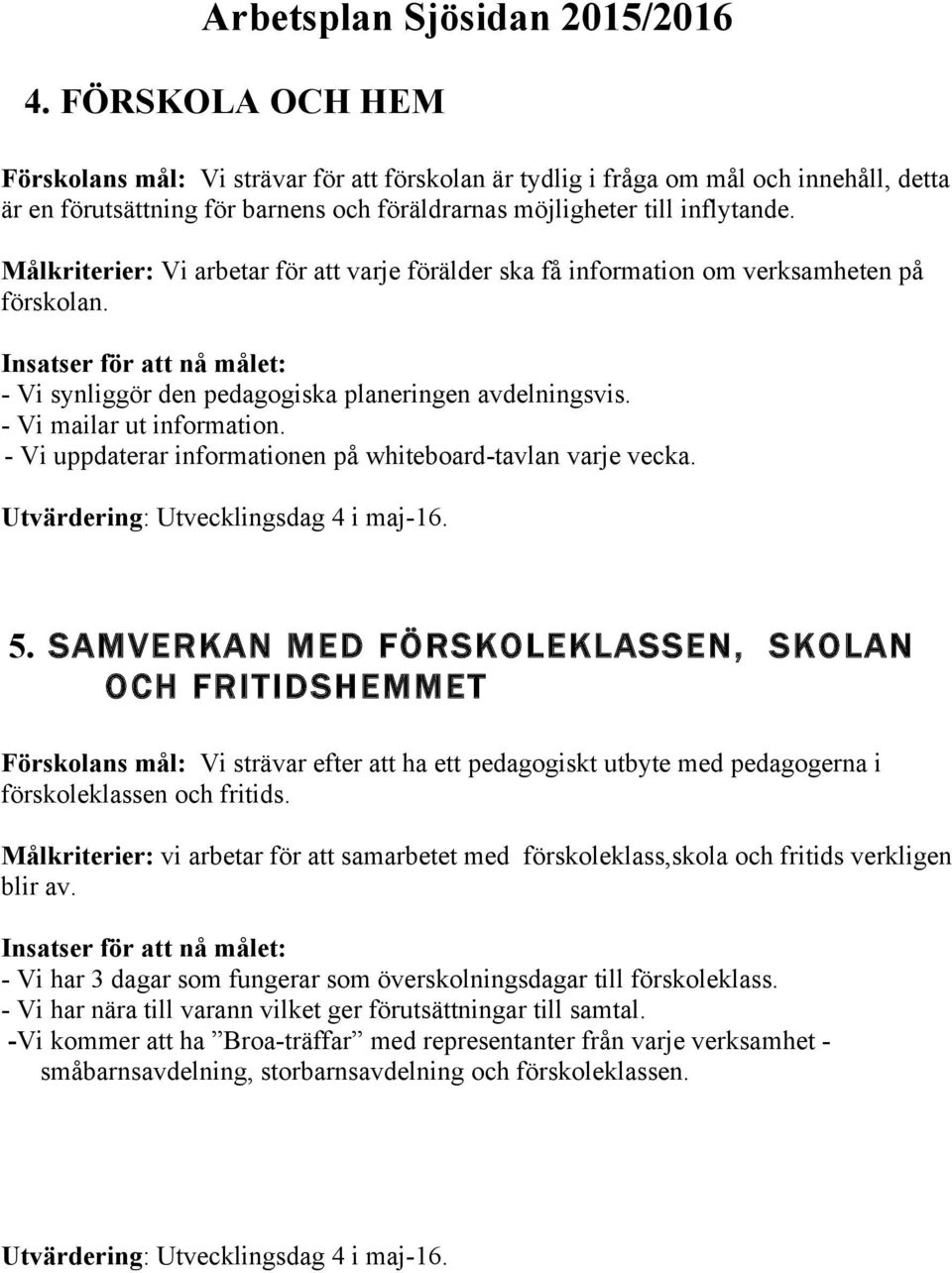 - Vi uppdaterar informationen på whiteboard-tavlan varje vecka. Utvärdering: Utvecklingsdag 4 i maj-16. 5.